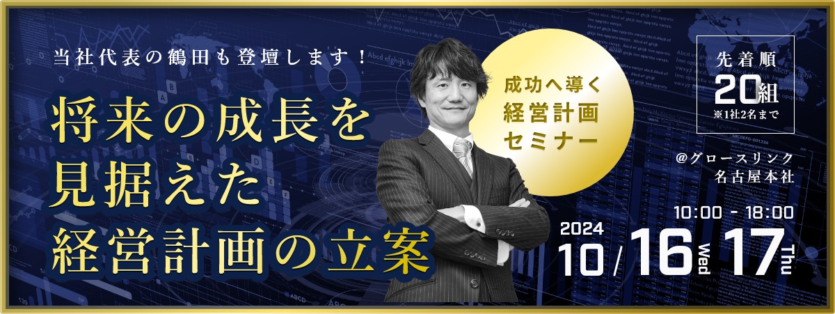 当社代表の鶴田も登壇します！将来の成長を見据えた経営計画の立案@グロースリンク名古屋本社成功へ導く経営計画セミナー先着順20組※1社2名まで2024年10月16・17日 10:00-18:00